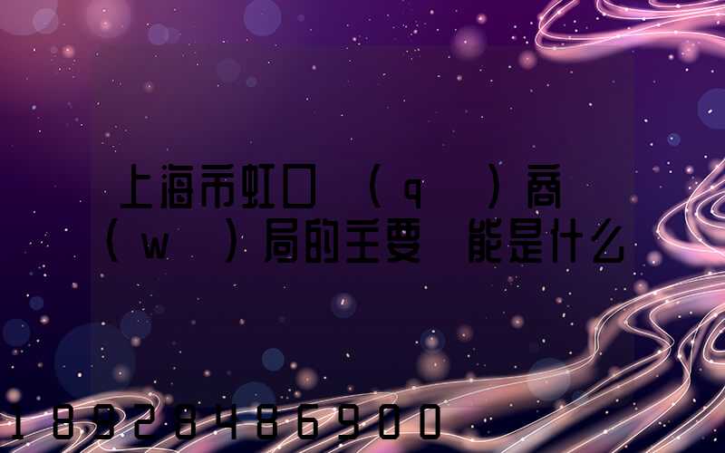 上海市虹口區(qū)商務(wù)局的主要職能是什么