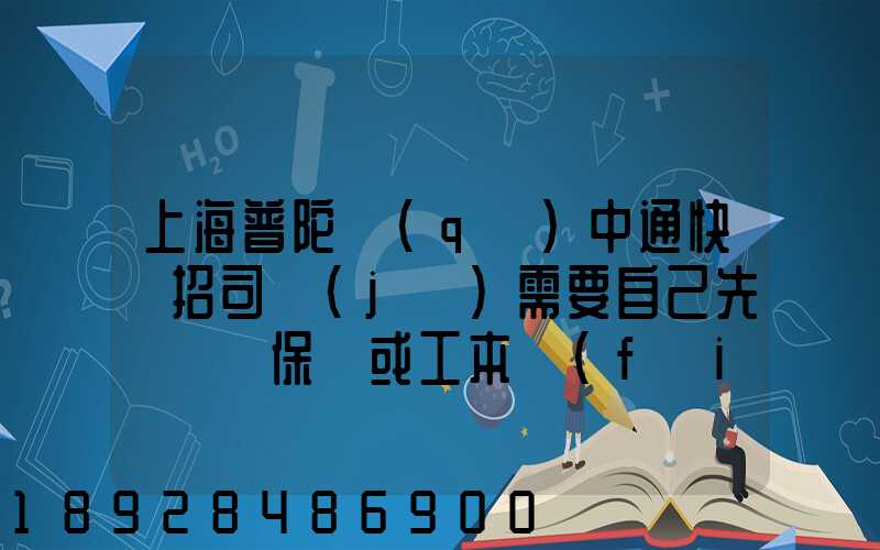 上海普陀區(qū)中通快遞招司機(jī)需要自己先墊錢買保險或工本費(fèi)嗎