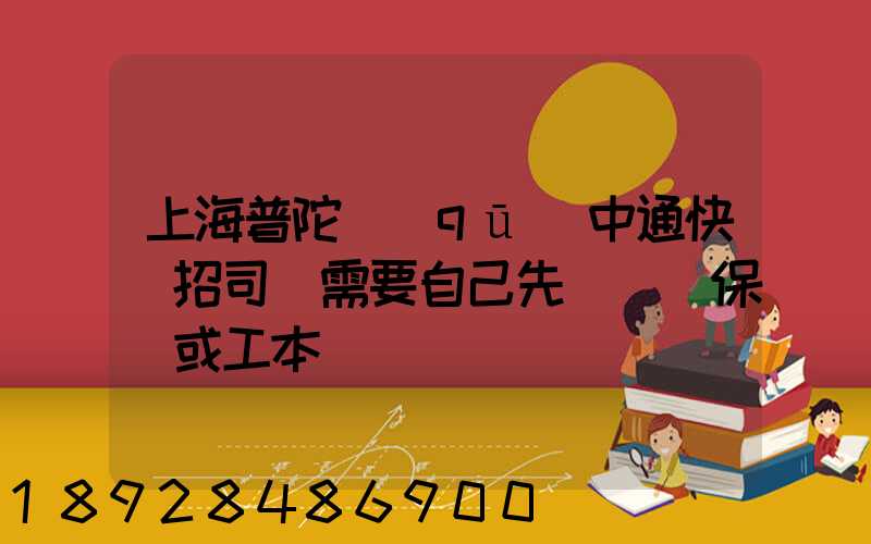 上海普陀區(qū)中通快遞招司機需要自己先墊錢買保險或工本費嗎