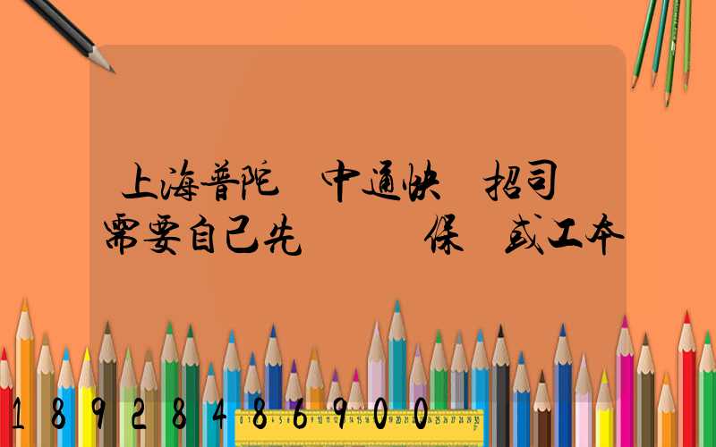 上海普陀區中通快遞招司機需要自己先墊錢買保險或工本費嗎