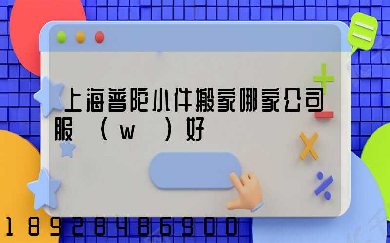 上海普陀小件搬家哪家公司服務(wù)好