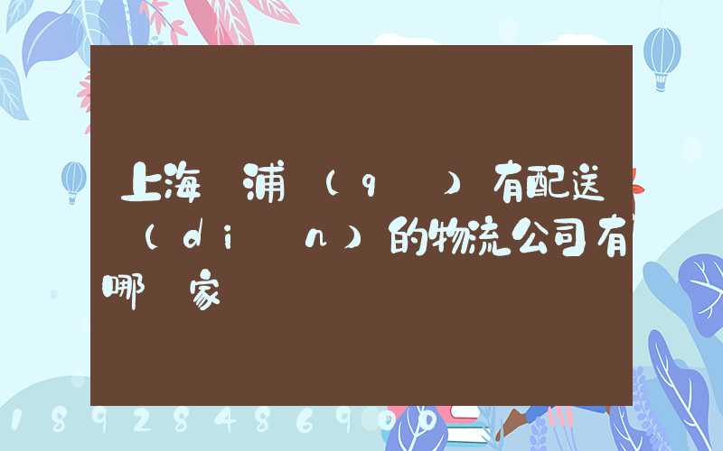 上海楊浦區(qū)有配送點(diǎn)的物流公司有哪幾家