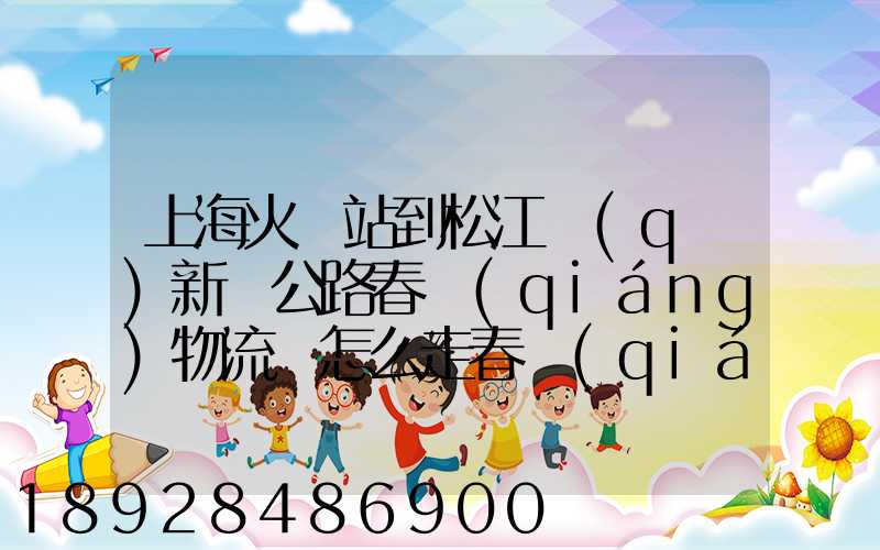 上海火車站到松江區(qū)新車公路春強(qiáng)物流園怎么走春強(qiáng)物流園到火車站坐...