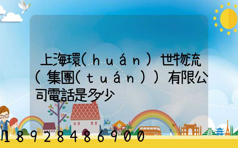 上海環(huán)世物流(集團(tuán))有限公司電話是多少