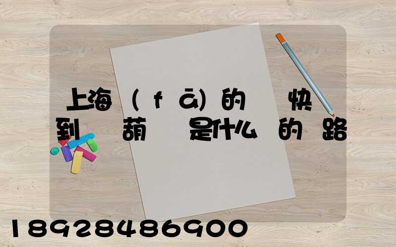 上海發(fā)的順豐快遞到遼寧葫蘆島是什么樣的線路