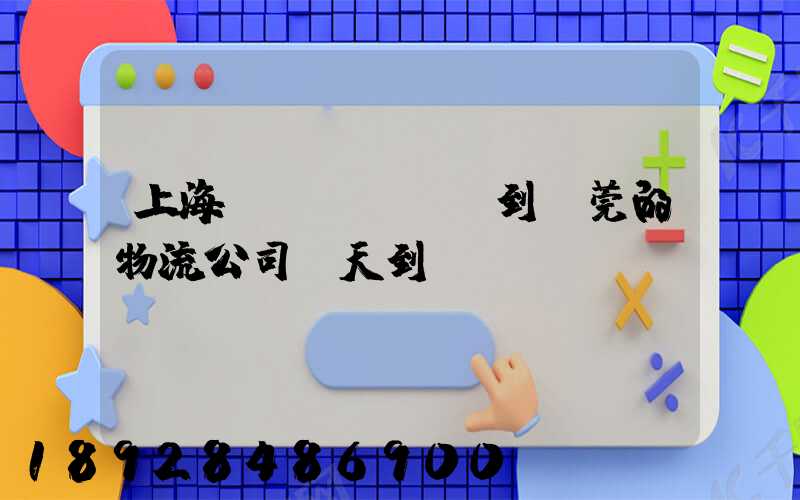 上海發(fā)貨到東莞的物流公司幾天到達(dá)