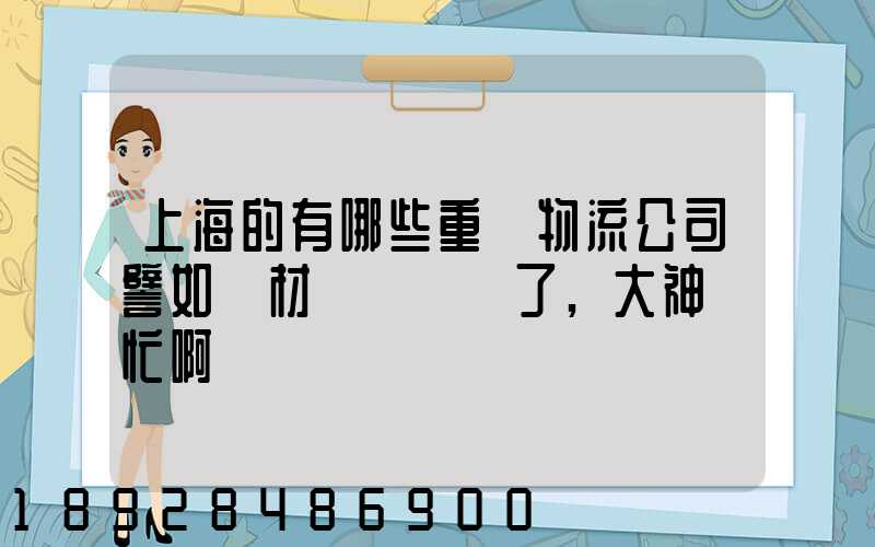 上海的有哪些重貨物流公司譬如鋼材運輸謝謝了,大神幫忙啊
