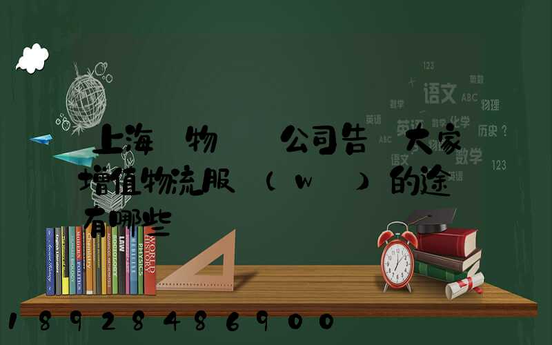 上海貨物運輸公司告訴大家增值物流服務(wù)的途徑有哪些