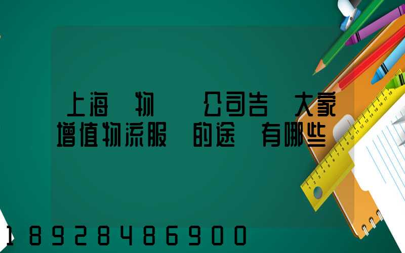 上海貨物運輸公司告訴大家增值物流服務的途徑有哪些