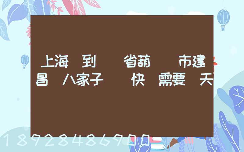 上海郵到遼寧省葫蘆島市建昌縣八家子順豐快遞需要幾天