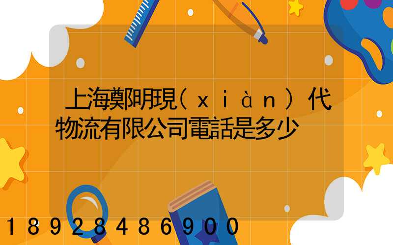 上海鄭明現(xiàn)代物流有限公司電話是多少