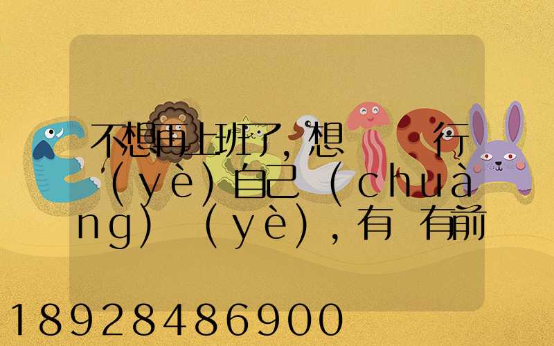不想再上班了,想進運輸行業(yè)自己創(chuàng)業(yè),有沒有前途
