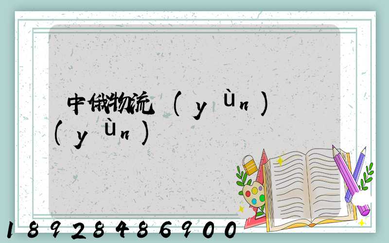 中俄物流運(yùn)輸運(yùn)輸