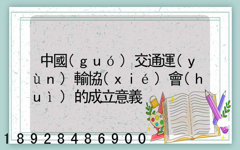 中國(guó)交通運(yùn)輸協(xié)會(huì)的成立意義