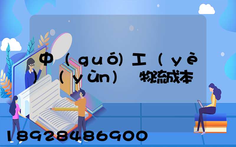 中國(guó)工業(yè)運(yùn)輸物流成本
