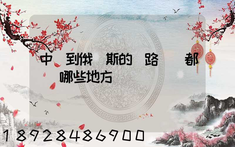 中國到俄羅斯的鐵路運輸都經過哪些地方
