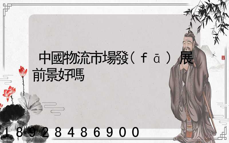 中國物流市場發(fā)展前景好嗎