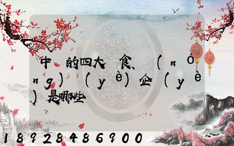 中國的四大糧食、農(nóng)業(yè)企業(yè)是哪些