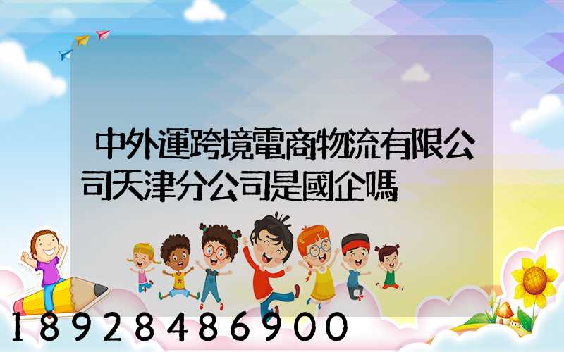 中外運跨境電商物流有限公司天津分公司是國企嗎