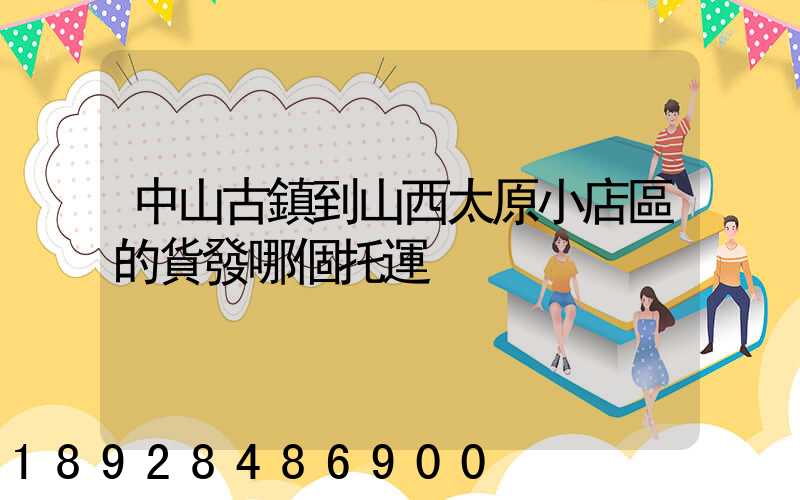 中山古鎮到山西太原小店區的貨發哪個托運