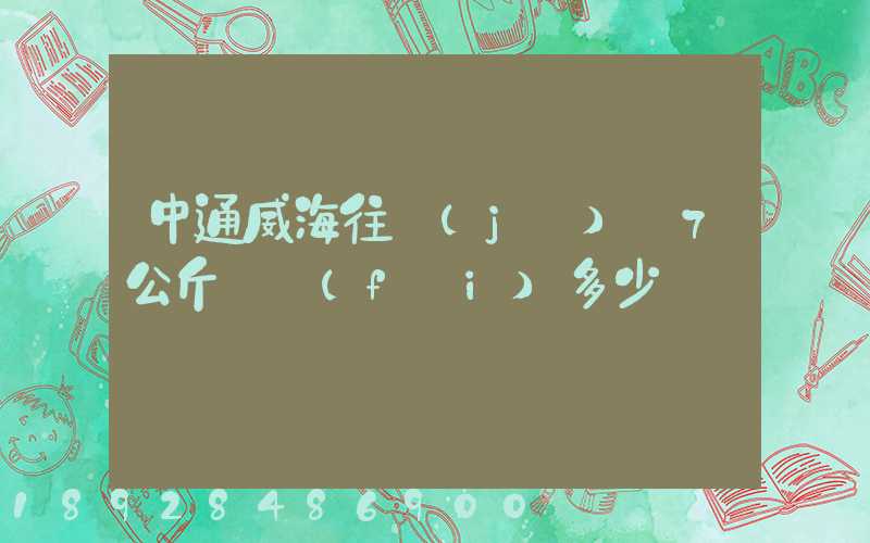 中通威海往濟(jì)寧7公斤郵費(fèi)多少錢