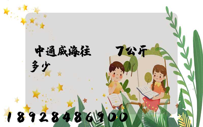 中通威海往濟寧7公斤郵費多少錢