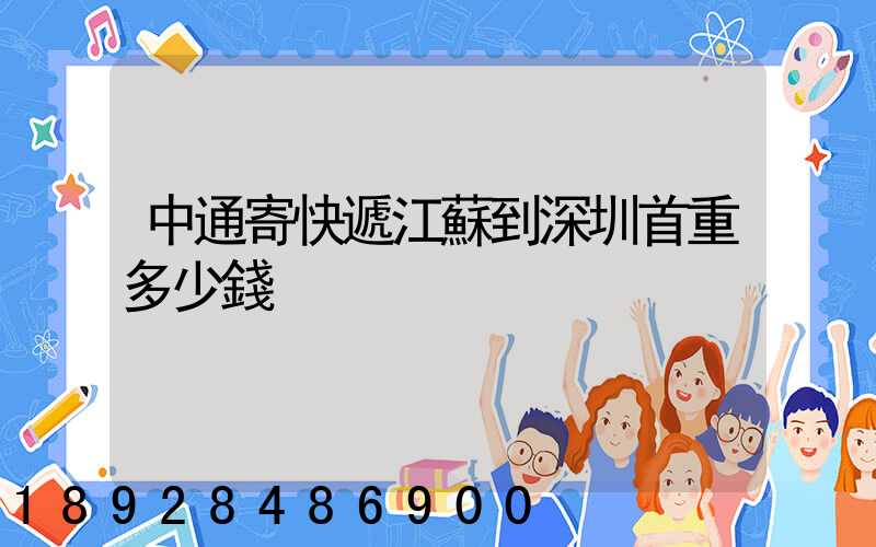 中通寄快遞江蘇到深圳首重多少錢