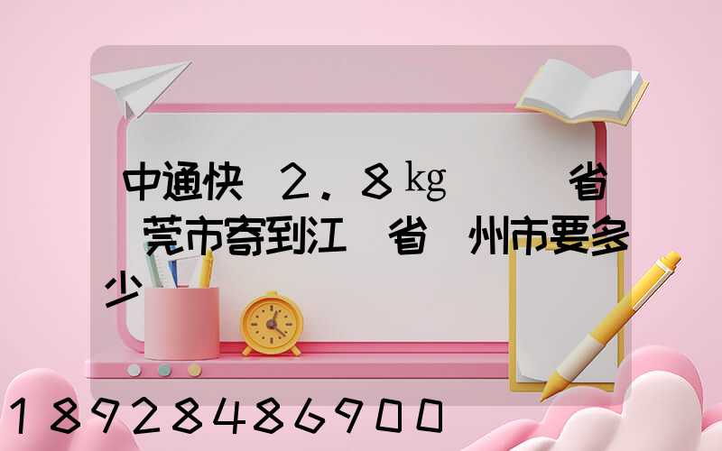 中通快遞2.8㎏從廣東省東莞市寄到江蘇省揚州市要多少