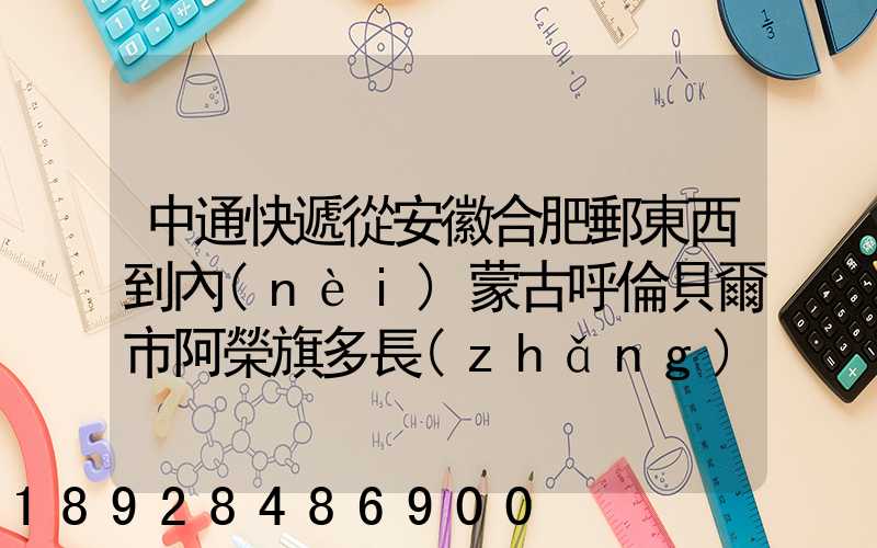 中通快遞從安徽合肥郵東西到內(nèi)蒙古呼倫貝爾市阿榮旗多長(zhǎng)時(shí)間啊_百度...