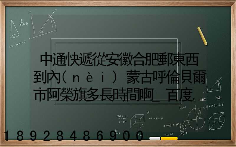 中通快遞從安徽合肥郵東西到內(nèi)蒙古呼倫貝爾市阿榮旗多長時間啊_百度...