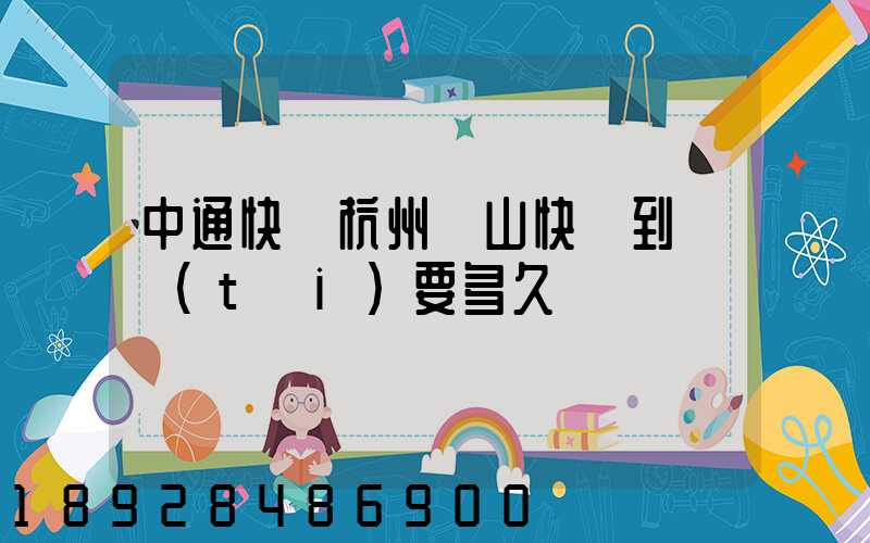 中通快遞杭州蕭山快遞到煙臺(tái)要多久