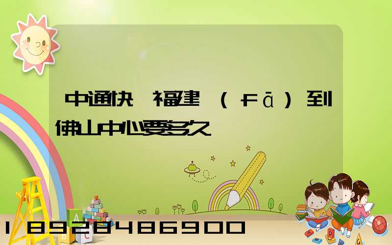 中通快遞福建發(fā)到佛山中心要多久