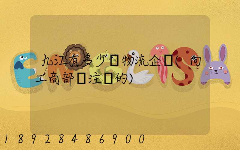 九江有多少個物流企業(向工商部門注冊的)
