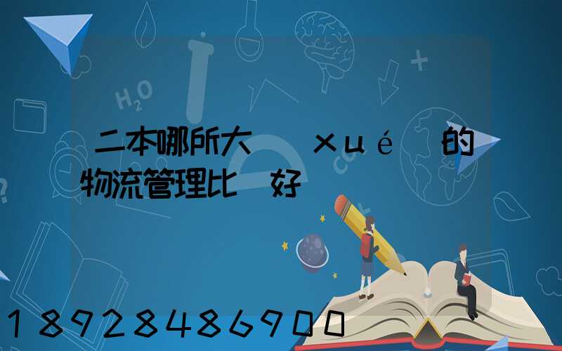二本哪所大學(xué)的物流管理比較好