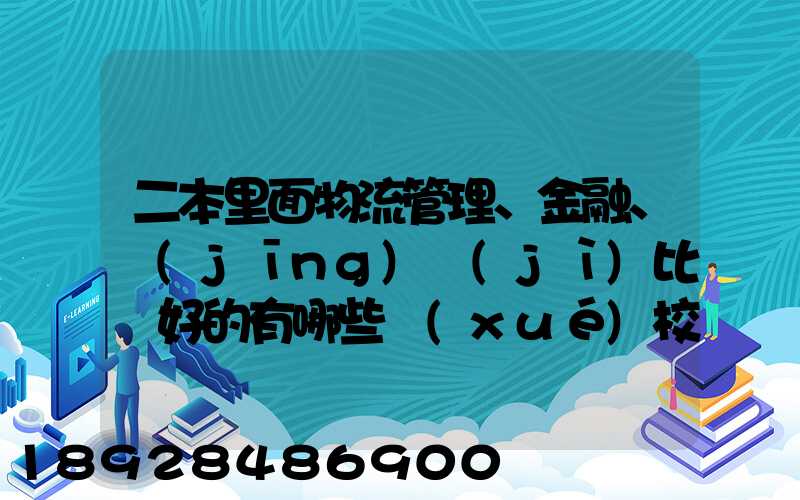 二本里面物流管理、金融、經(jīng)濟(jì)比較好的有哪些學(xué)校