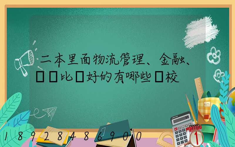 二本里面物流管理、金融、經濟比較好的有哪些學校