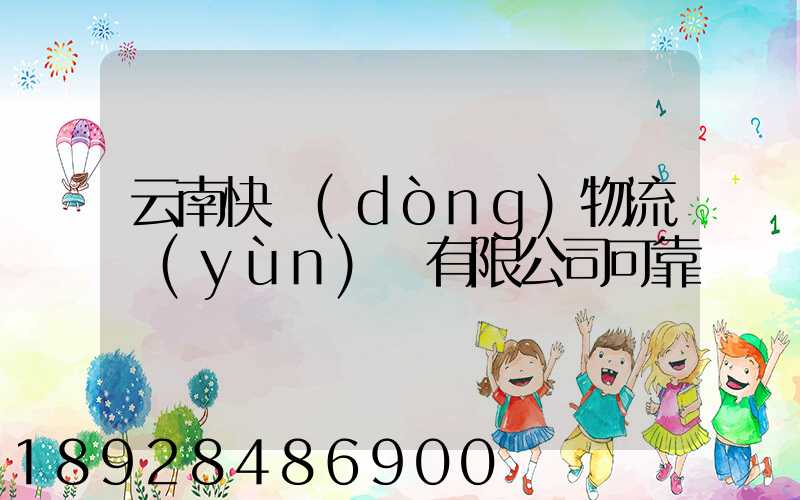云南快動(dòng)物流運(yùn)輸有限公司可靠嗎
