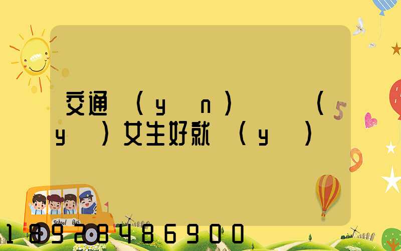 交通運(yùn)輸專業(yè)女生好就業(yè)嗎