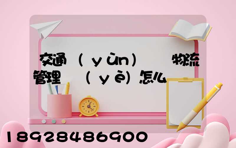交通運(yùn)輸與物流管理專業(yè)怎么樣