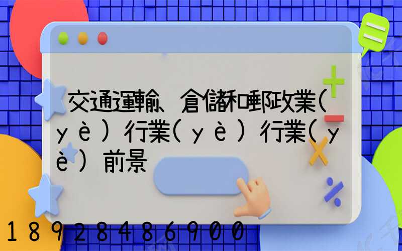 交通運輸、倉儲和郵政業(yè)行業(yè)行業(yè)前景