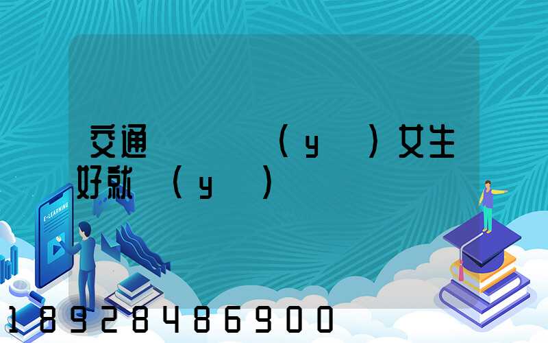交通運輸專業(yè)女生好就業(yè)嗎