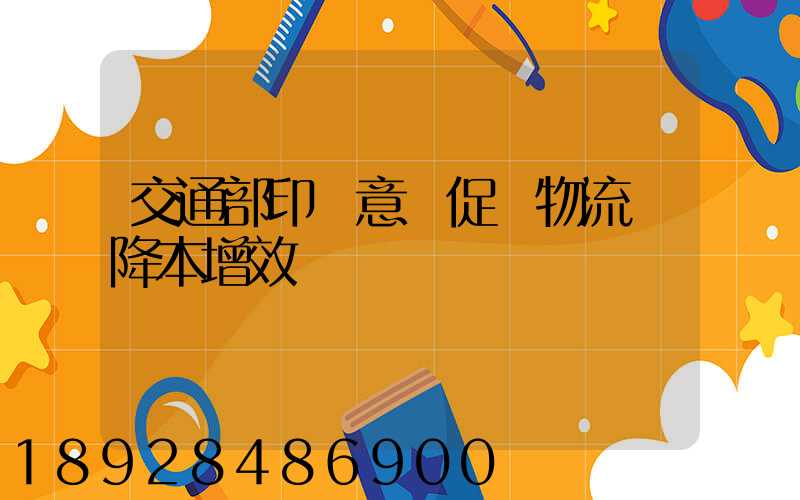 交通部印發意見促進物流業降本增效