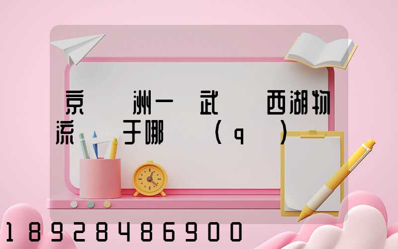 京東亞洲一號武漢東西湖物流園屬于哪個區(qū)