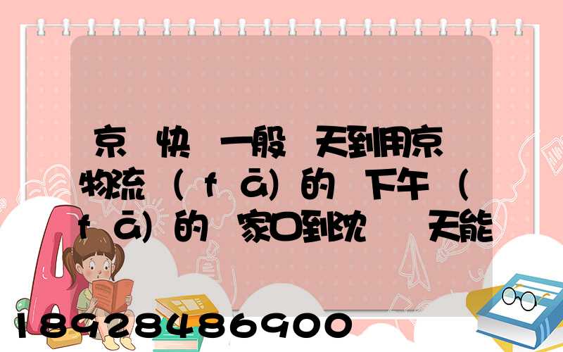 京東快遞一般幾天到用京東物流發(fā)的貨下午發(fā)的張家口到沈陽幾天能到