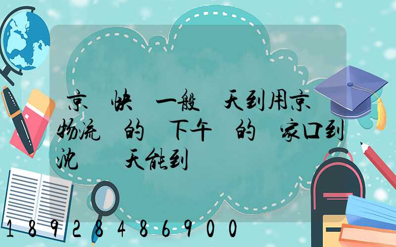 京東快遞一般幾天到用京東物流發的貨下午發的張家口到沈陽幾天能到