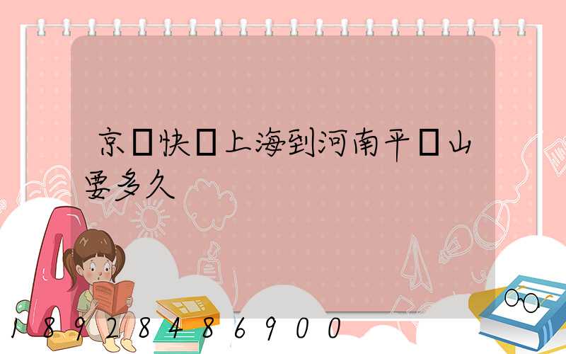 京東快遞上海到河南平頂山要多久
