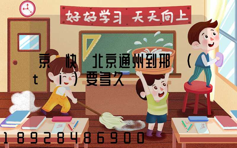京東快遞北京通州到邢臺(tái)要多久