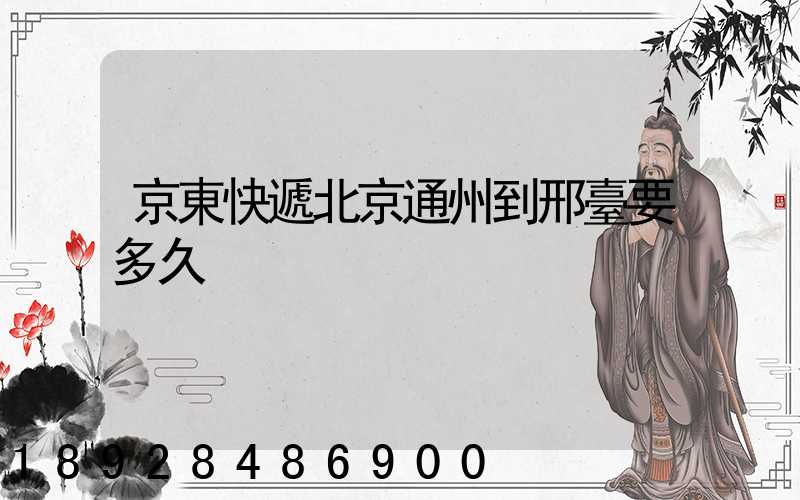京東快遞北京通州到邢臺要多久