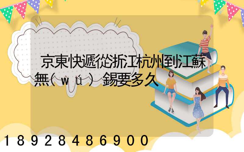 京東快遞從浙江杭州到江蘇無(wú)錫要多久