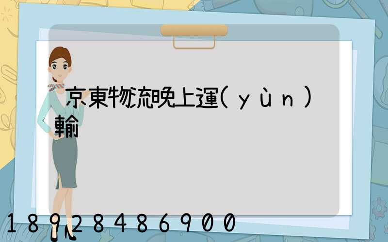 京東物流晚上運(yùn)輸